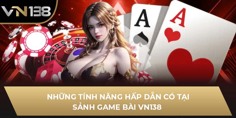 Những tính năng hấp dẫn có tại sảnh game bài VN138